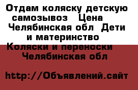 Отдам коляску детскую, самозывоз › Цена ­ 0 - Челябинская обл. Дети и материнство » Коляски и переноски   . Челябинская обл.